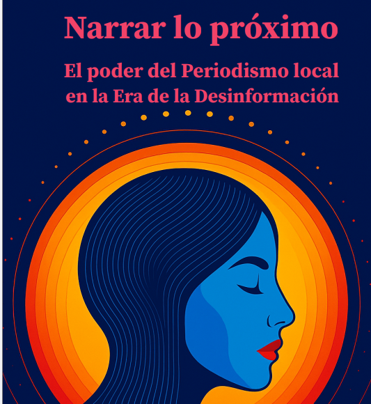 Narrar lo próximo: El poder del Periodismo local en la Era de la Desinformación